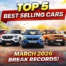 Top 5 Best Selling Cars March 2026: मेहनत की कमाई से खरीदी गई ये 5 गाड़ियां क्यों बन गई हर घर की कहानी